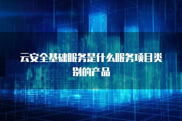 云安全基礎(chǔ)服務(wù)與基礎(chǔ)軟件服務(wù)的融合 構(gòu)建數(shù)字時(shí)代的基石